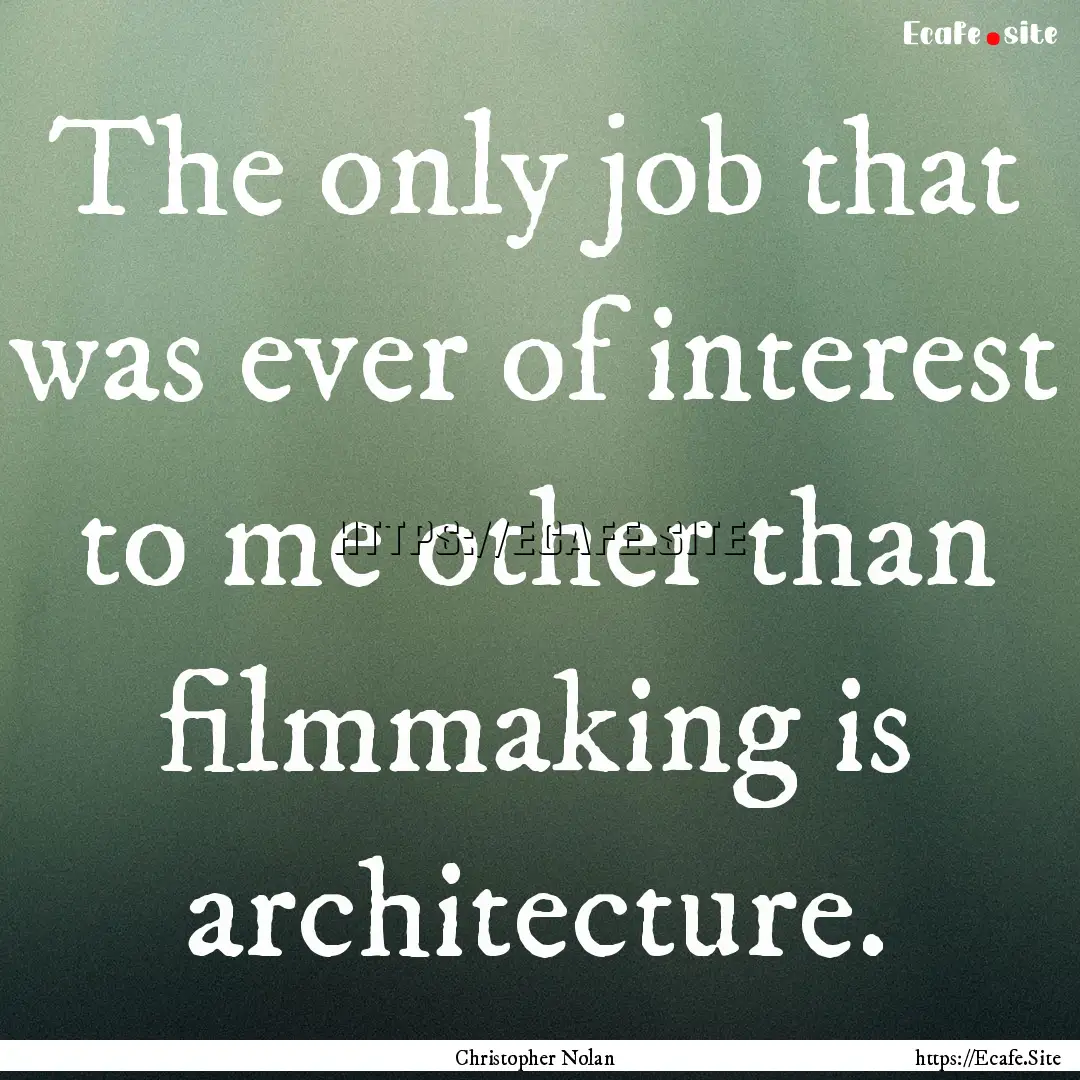 The only job that was ever of interest to.... : Quote by Christopher Nolan