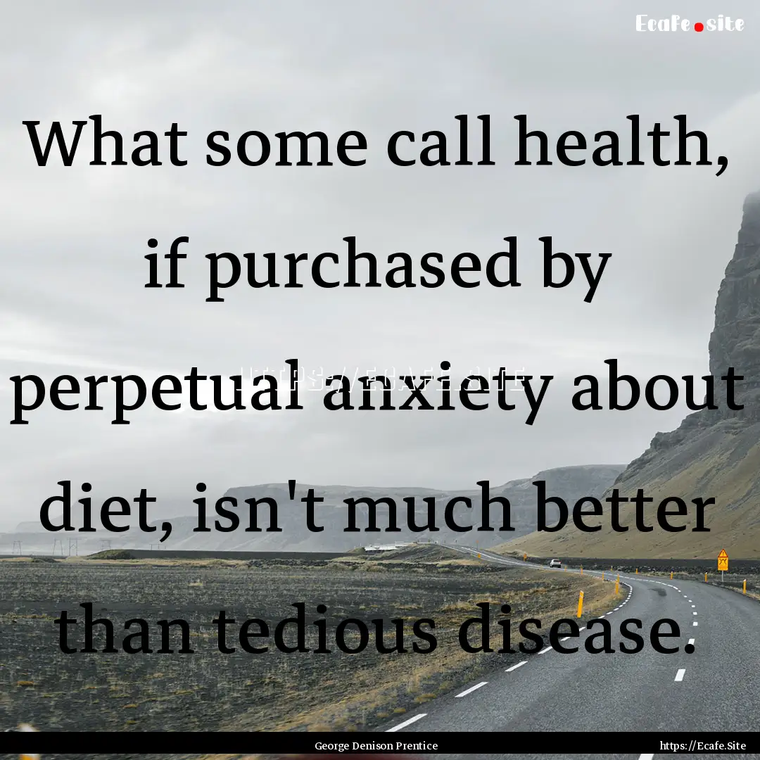 What some call health, if purchased by perpetual.... : Quote by George Denison Prentice