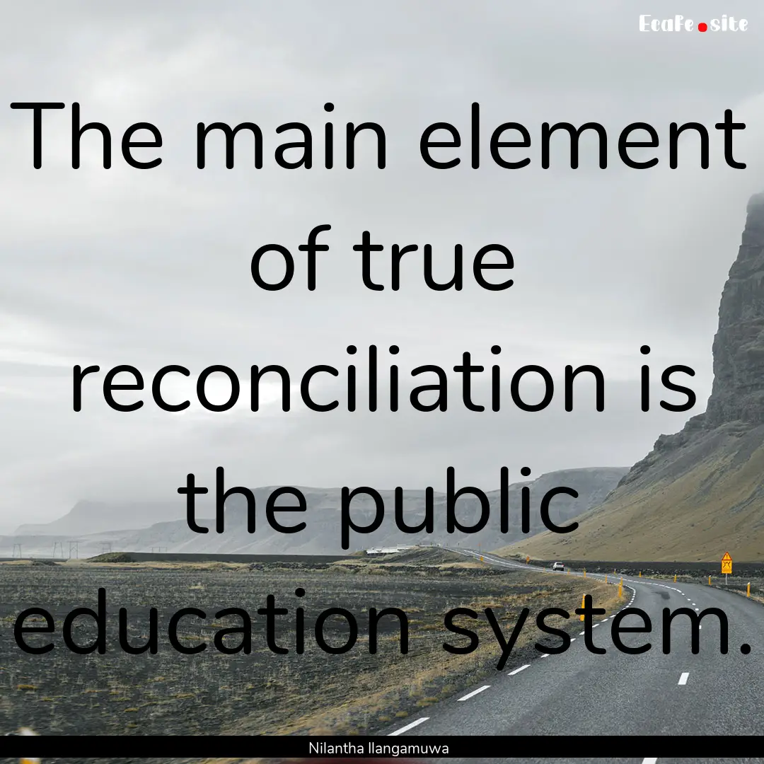 The main element of true reconciliation is.... : Quote by Nilantha Ilangamuwa