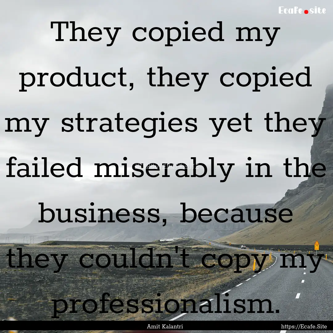 They copied my product, they copied my strategies.... : Quote by Amit Kalantri