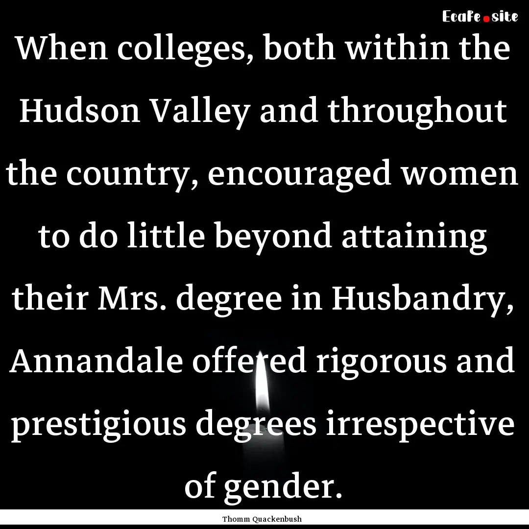 When colleges, both within the Hudson Valley.... : Quote by Thomm Quackenbush