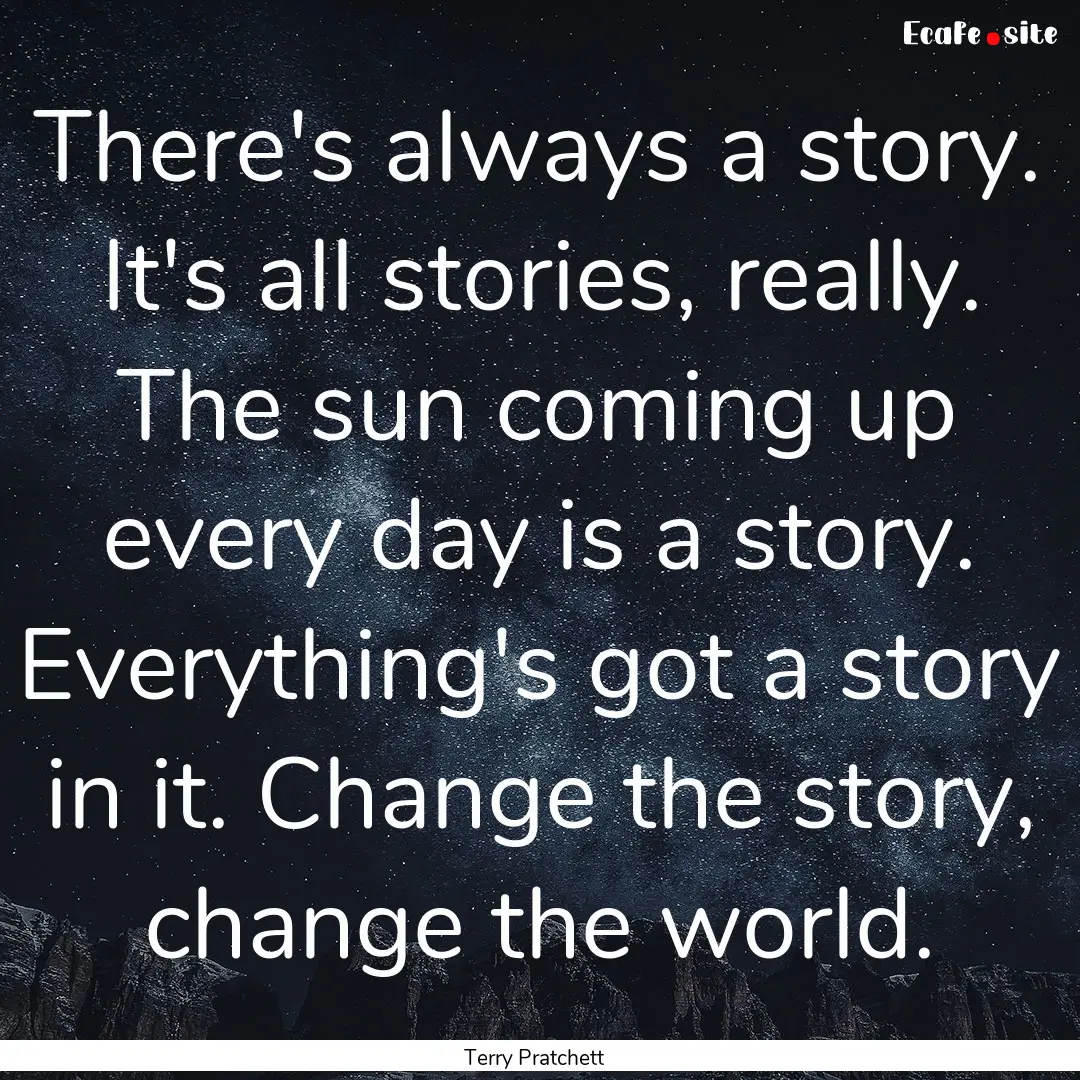 There's always a story. It's all stories,.... : Quote by Terry Pratchett