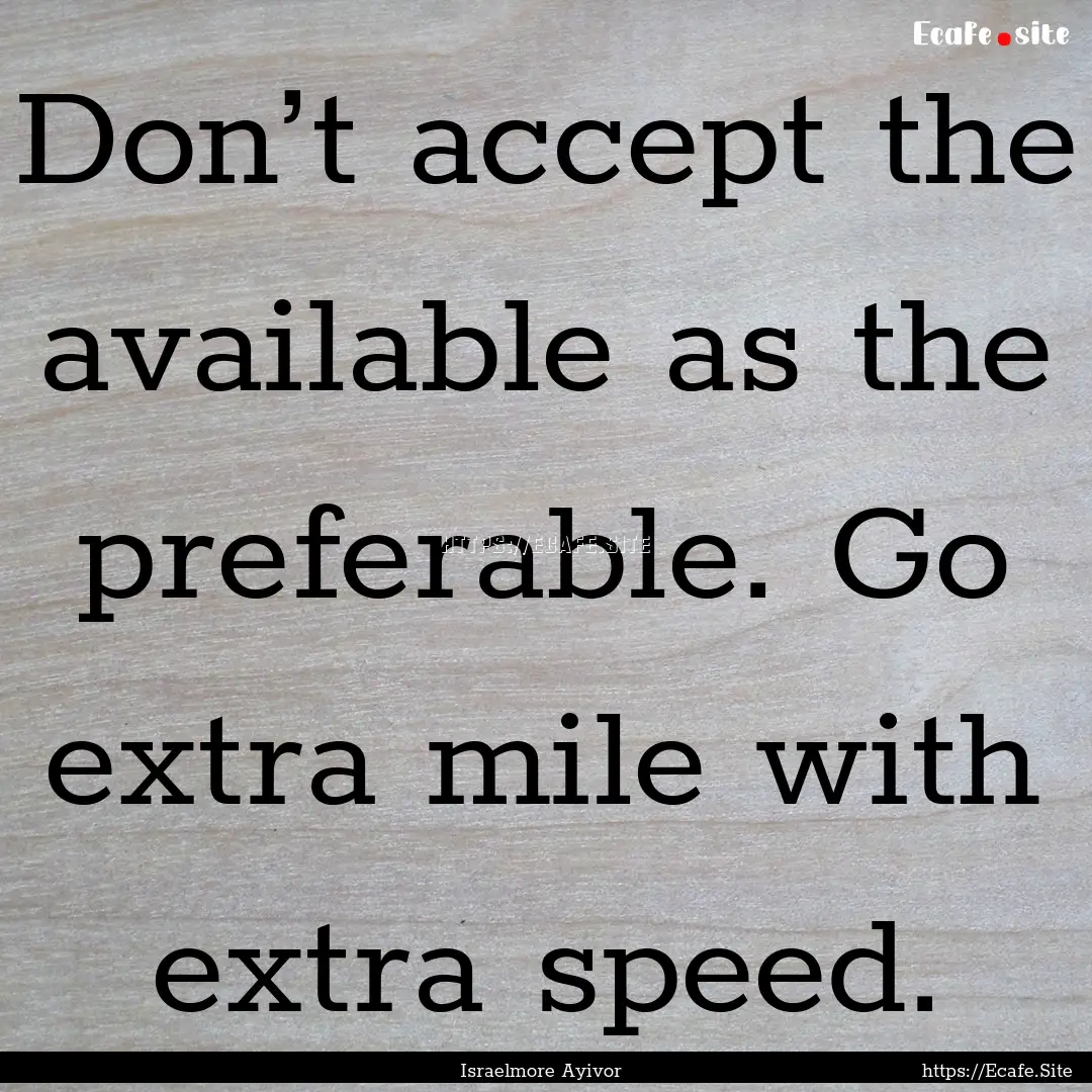 Don’t accept the available as the preferable..... : Quote by Israelmore Ayivor