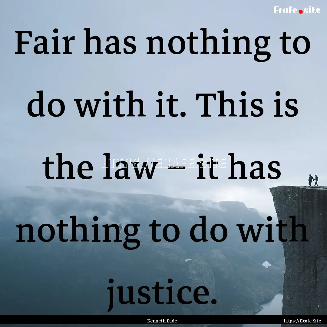 Fair has nothing to do with it. This is the.... : Quote by Kenneth Eade