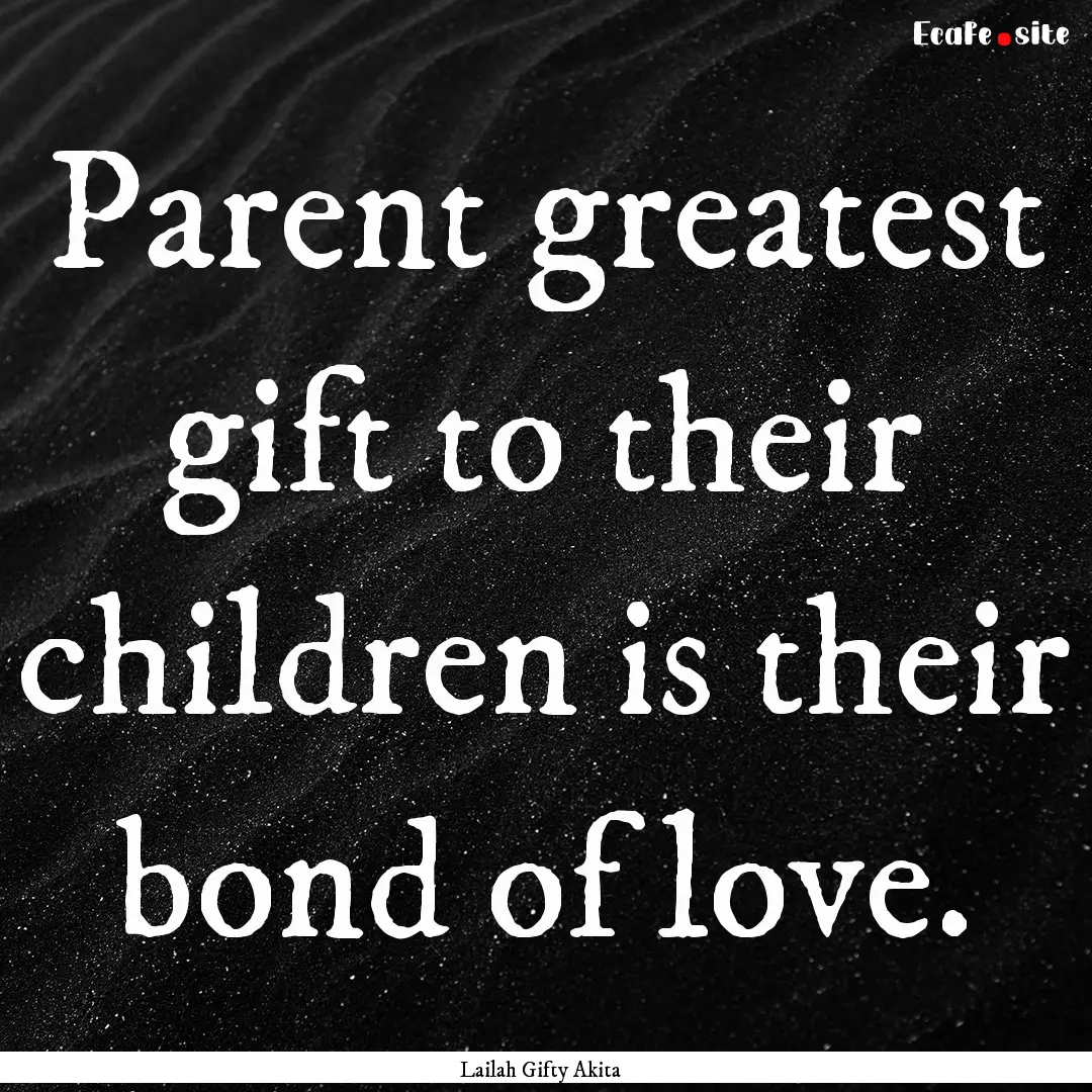 Parent greatest gift to their children is.... : Quote by Lailah Gifty Akita