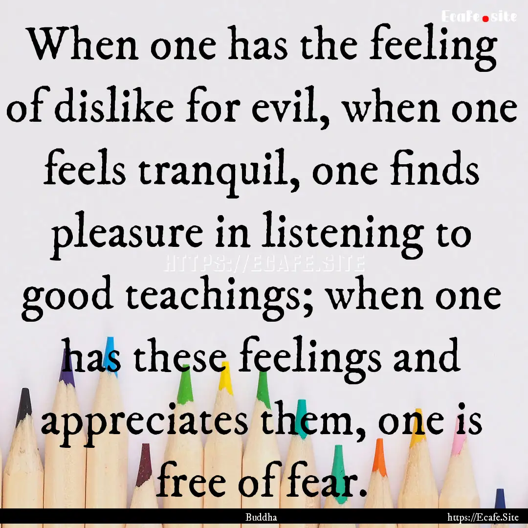 When one has the feeling of dislike for evil,.... : Quote by Buddha