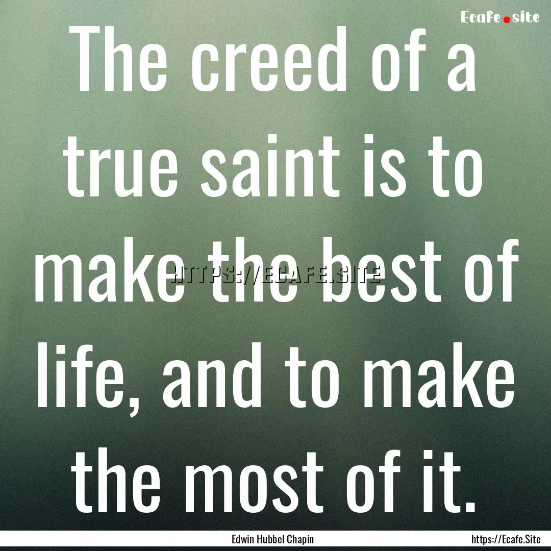 The creed of a true saint is to make the.... : Quote by Edwin Hubbel Chapin