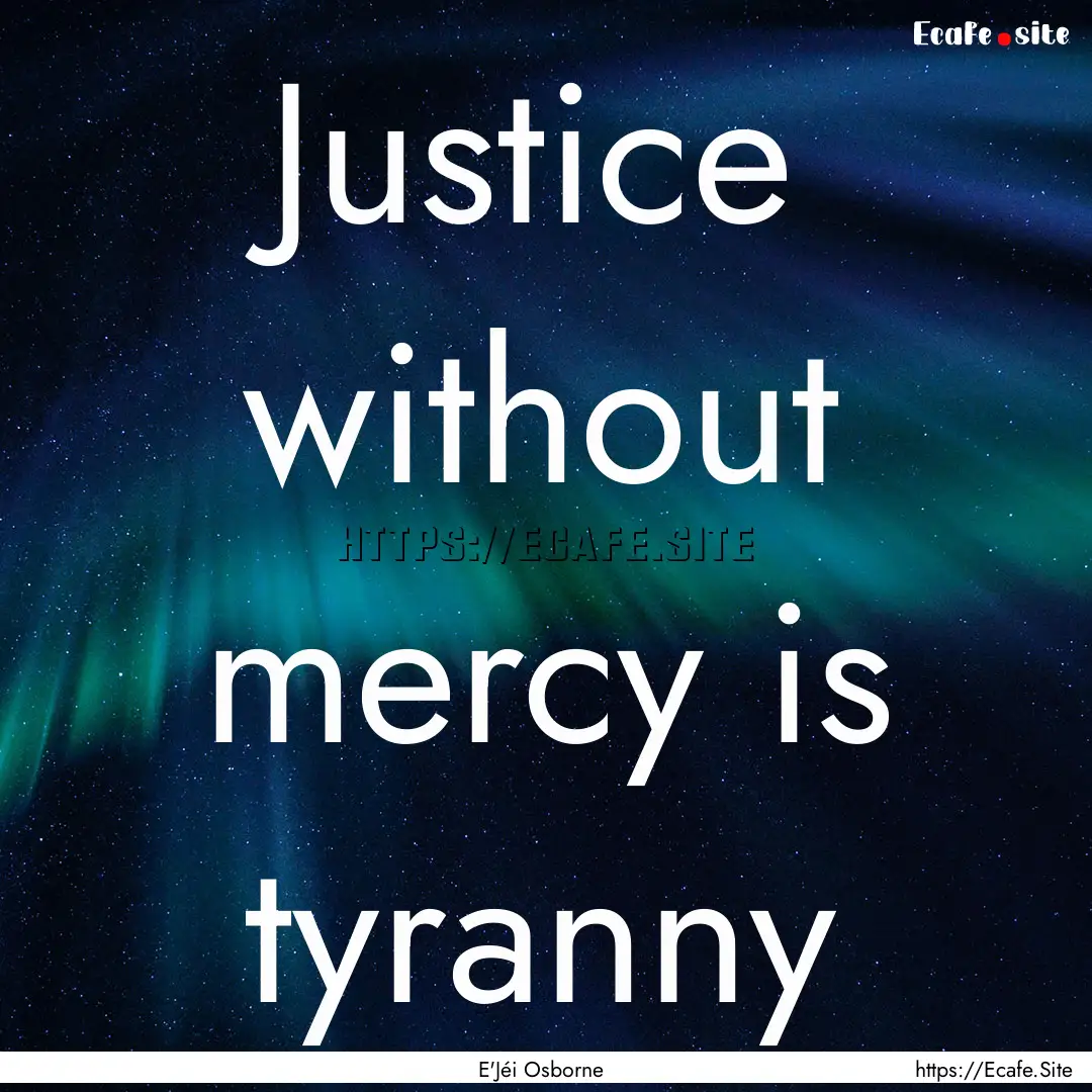 Justice without mercy is tyranny : Quote by E'Jéi Osborne