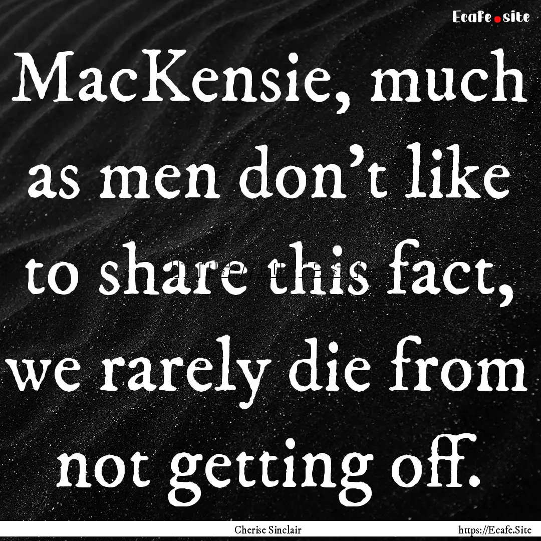 MacKensie, much as men don't like to share.... : Quote by Cherise Sinclair