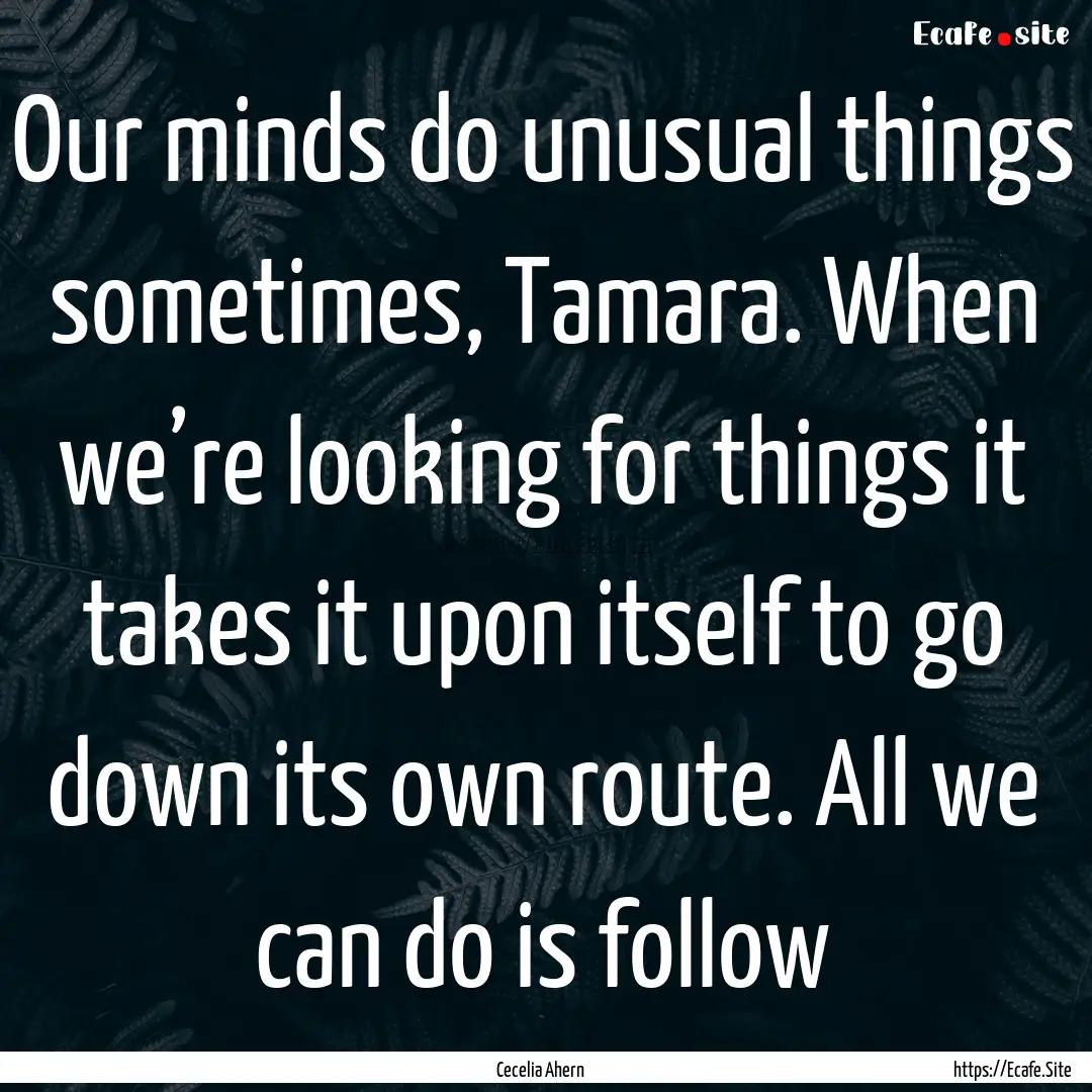 Our minds do unusual things sometimes, Tamara..... : Quote by Cecelia Ahern