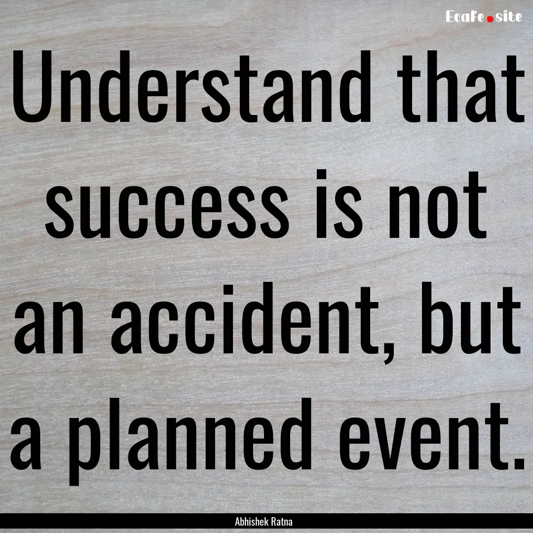 Understand that success is not an accident,.... : Quote by Abhishek Ratna