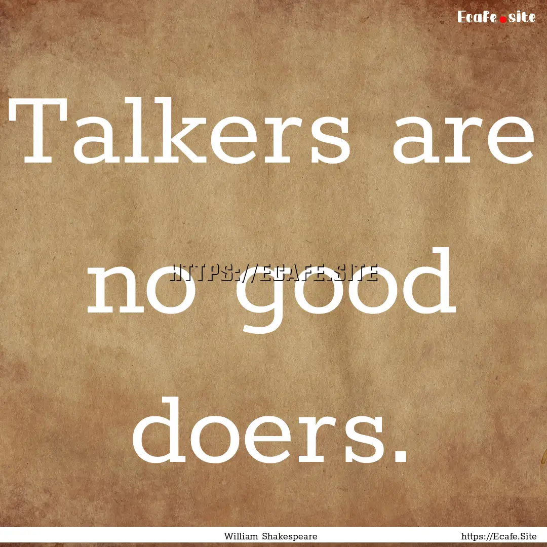 Talkers are no good doers. : Quote by William Shakespeare