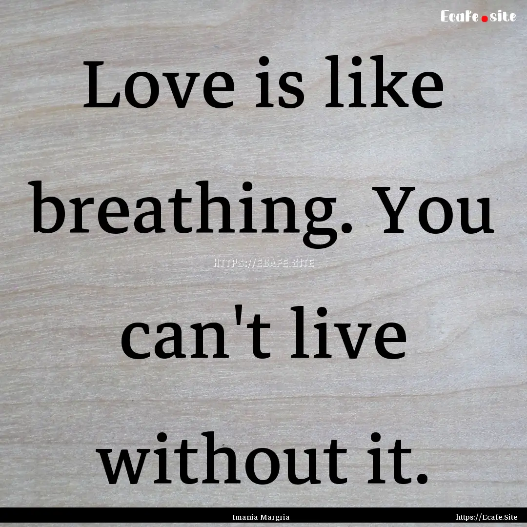 Love is like breathing. You can't live without.... : Quote by Imania Margria