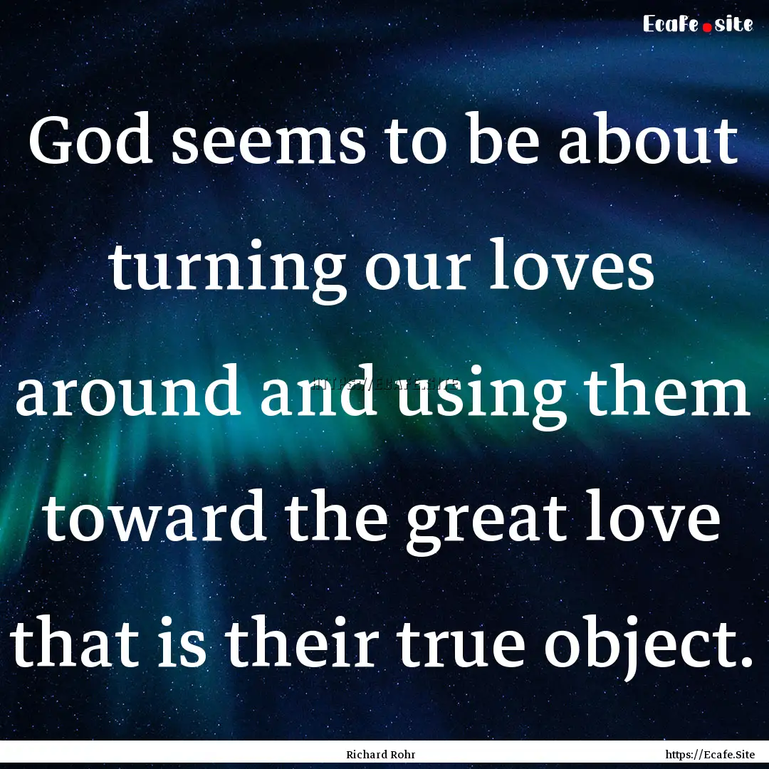 God seems to be about turning our loves around.... : Quote by Richard Rohr