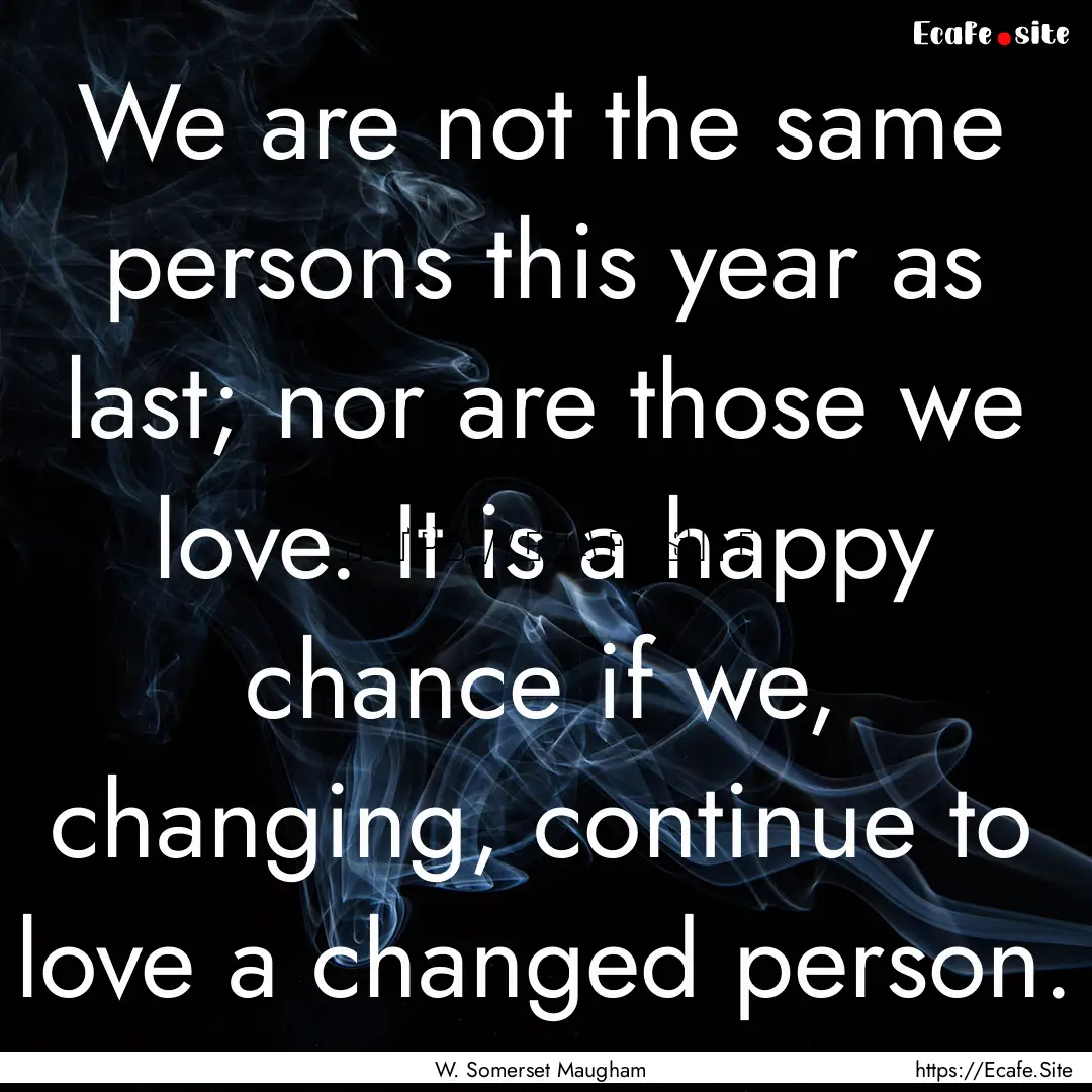 We are not the same persons this year as.... : Quote by W. Somerset Maugham