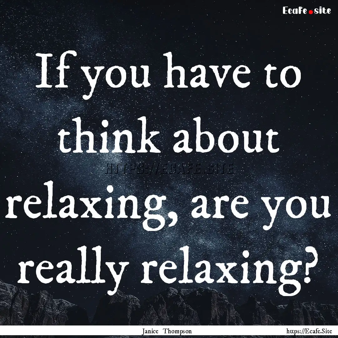 If you have to think about relaxing, are.... : Quote by Janice Thompson