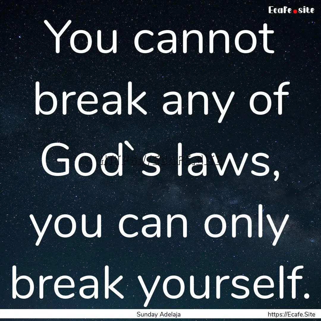 You cannot break any of God`s laws, you can.... : Quote by Sunday Adelaja