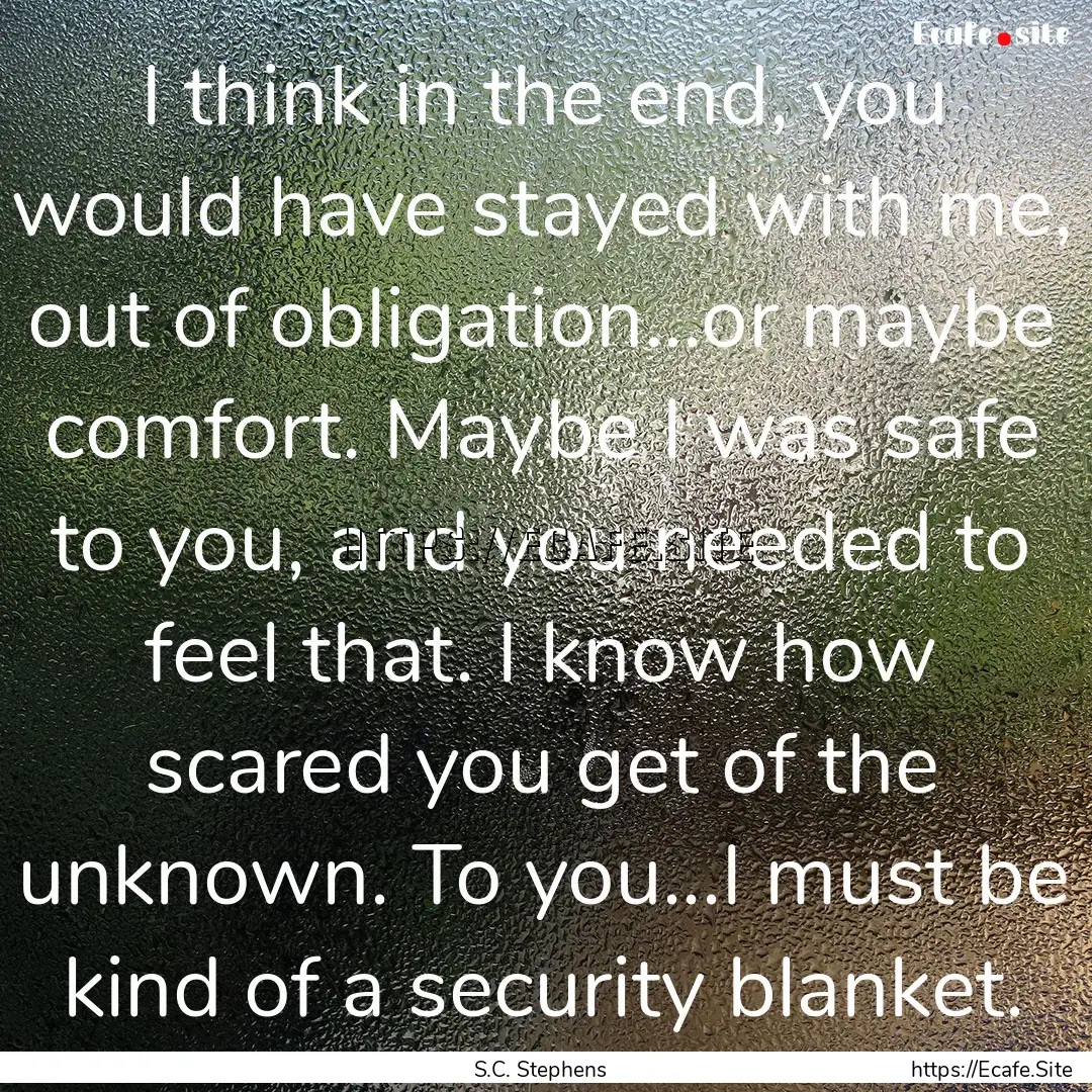 I think in the end, you would have stayed.... : Quote by S.C. Stephens