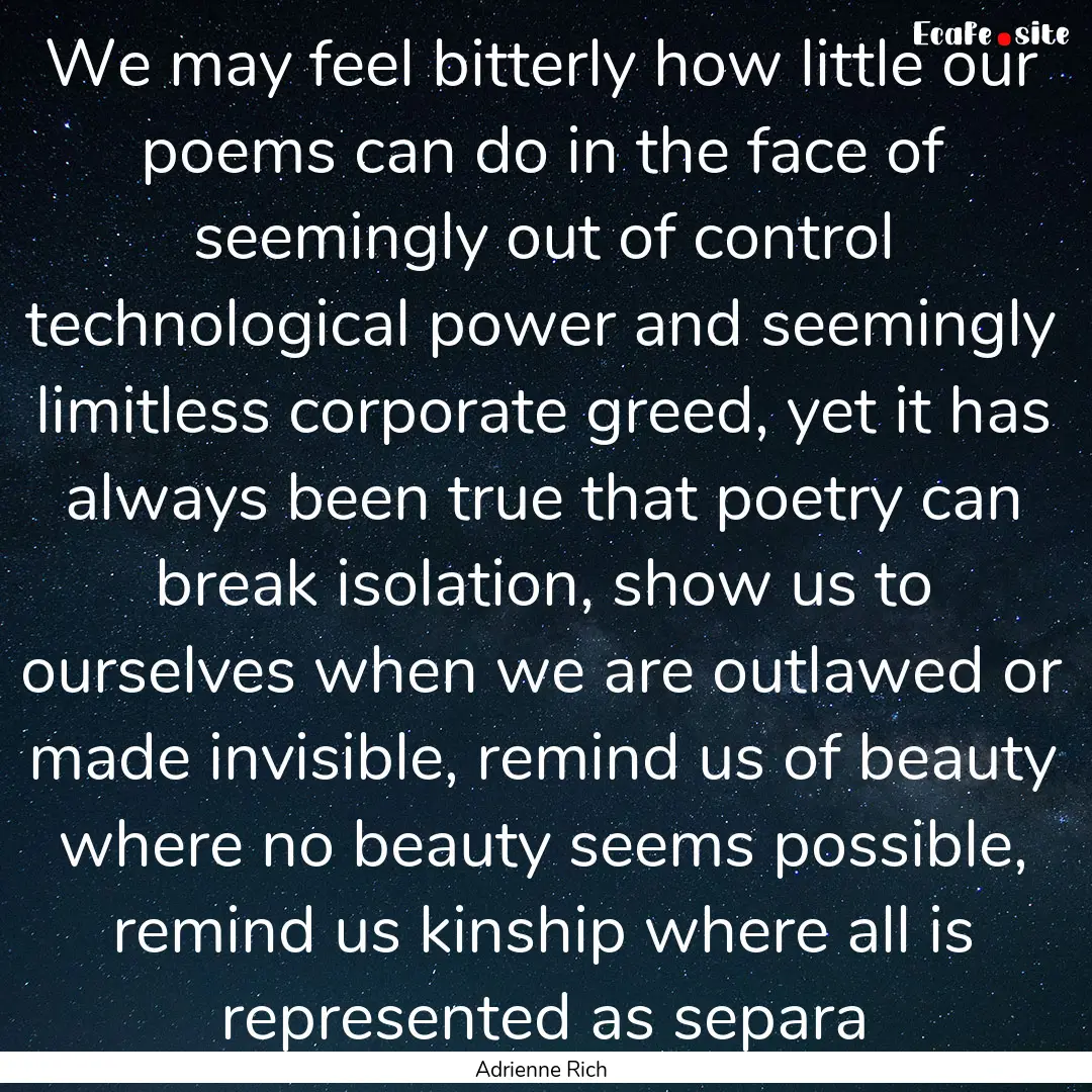 We may feel bitterly how little our poems.... : Quote by Adrienne Rich