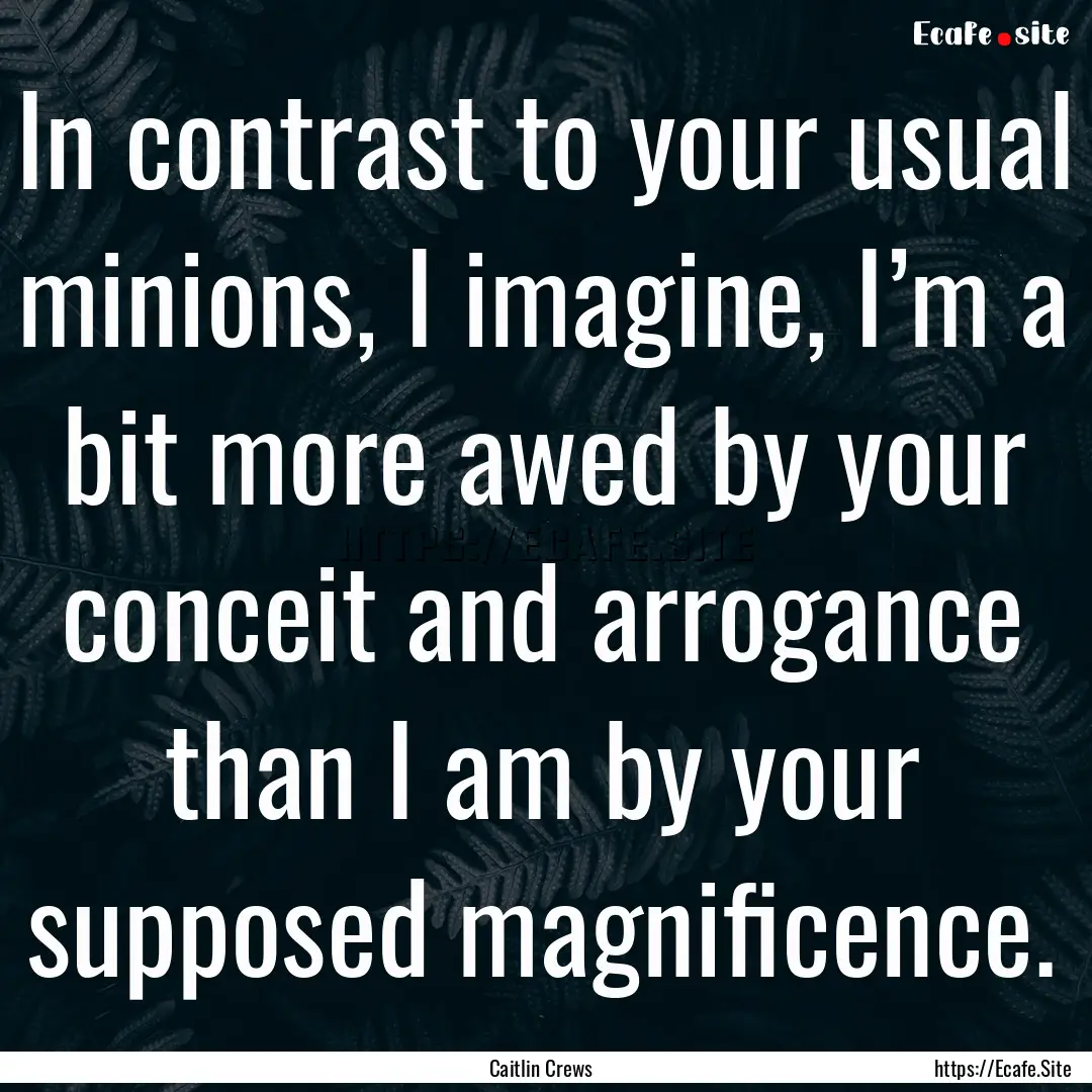 In contrast to your usual minions, I imagine,.... : Quote by Caitlin Crews