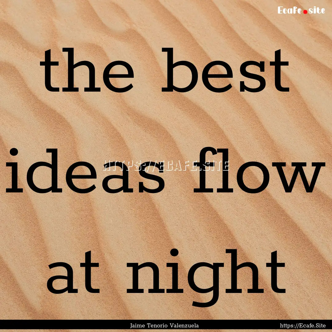 the best ideas flow at night : Quote by Jaime Tenorio Valenzuela