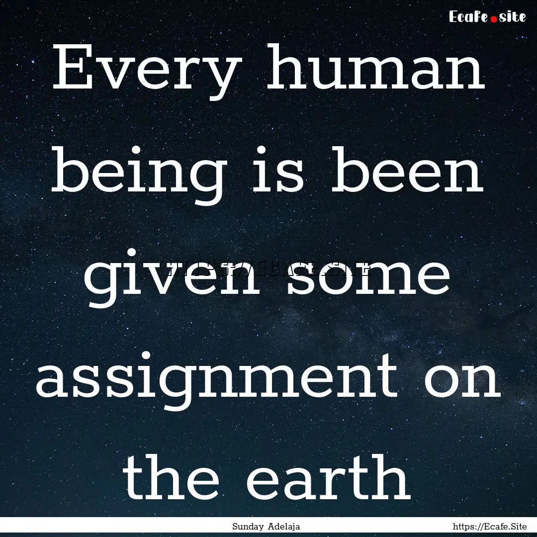 Every human being is been given some assignment.... : Quote by Sunday Adelaja