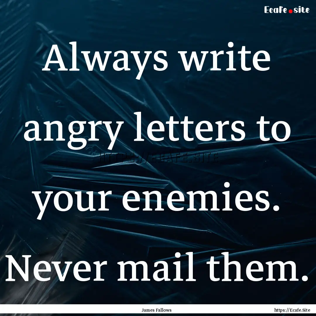 Always write angry letters to your enemies..... : Quote by James Fallows