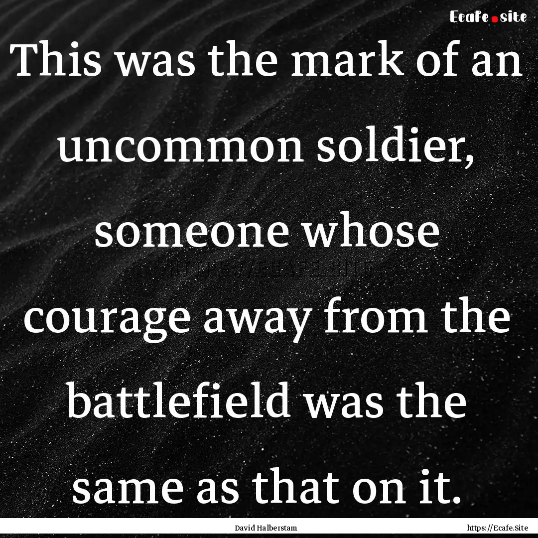 This was the mark of an uncommon soldier,.... : Quote by David Halberstam