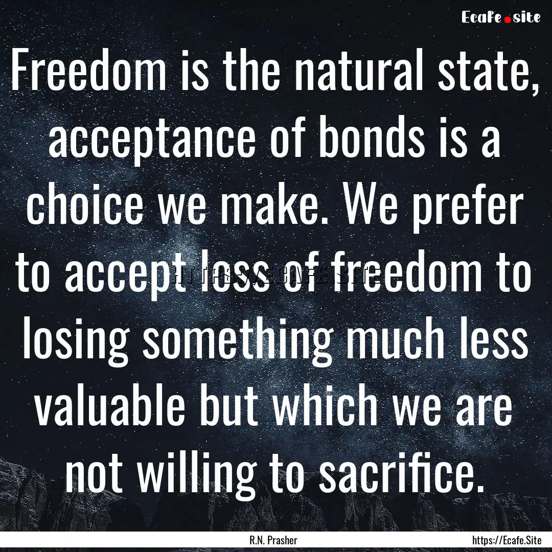 Freedom is the natural state, acceptance.... : Quote by R.N. Prasher