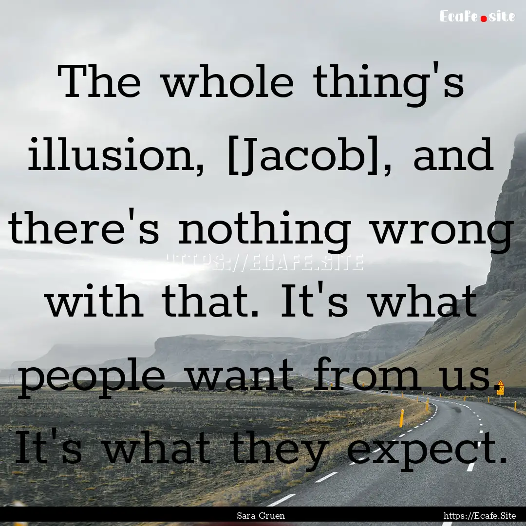 The whole thing's illusion, [Jacob], and.... : Quote by Sara Gruen