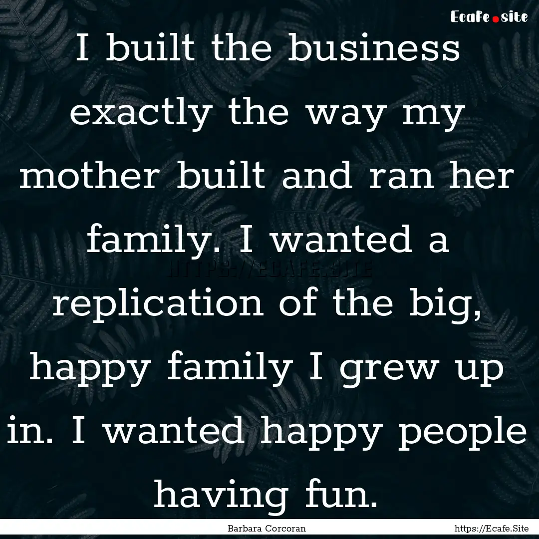 I built the business exactly the way my mother.... : Quote by Barbara Corcoran