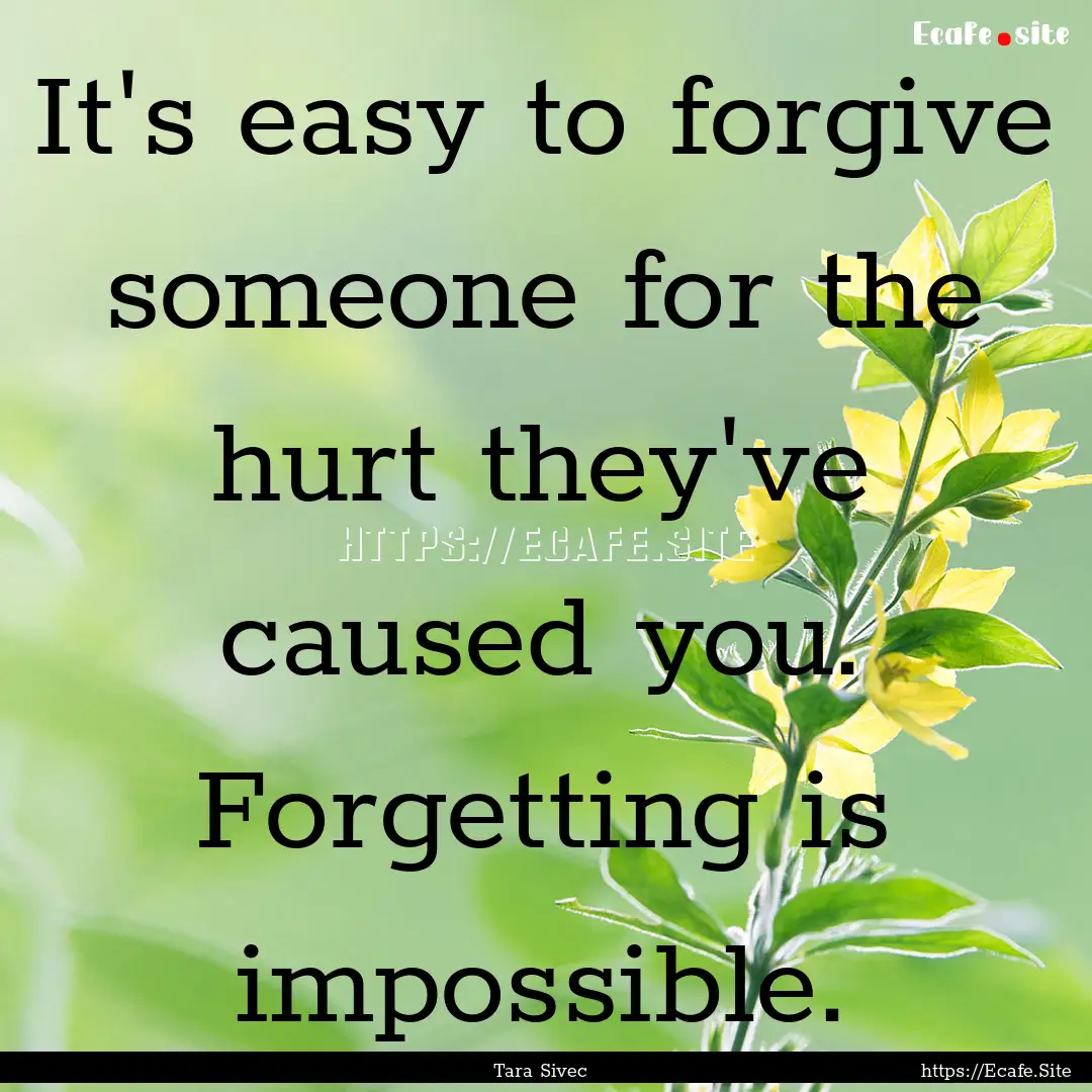 It's easy to forgive someone for the hurt.... : Quote by Tara Sivec