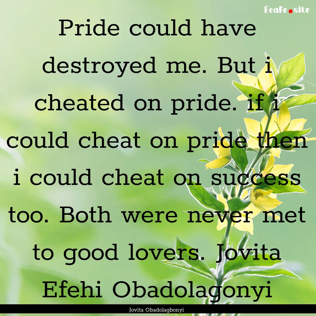 Pride could have destroyed me. But i cheated.... : Quote by Jovita Obadolagbonyi