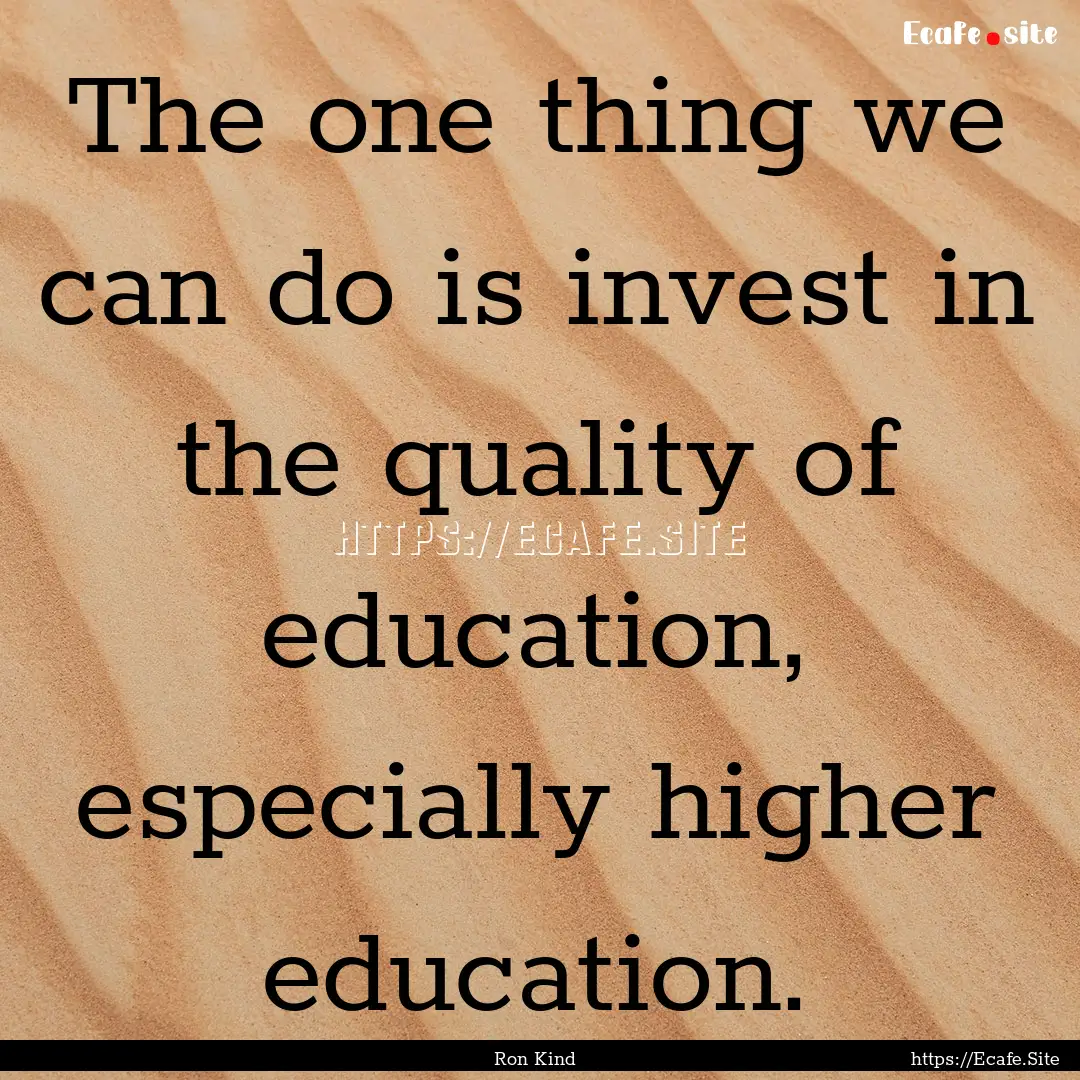 The one thing we can do is invest in the.... : Quote by Ron Kind