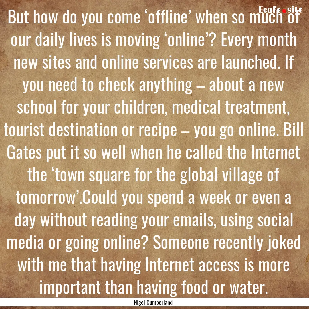 But how do you come ‘offline’ when so.... : Quote by Nigel Cumberland