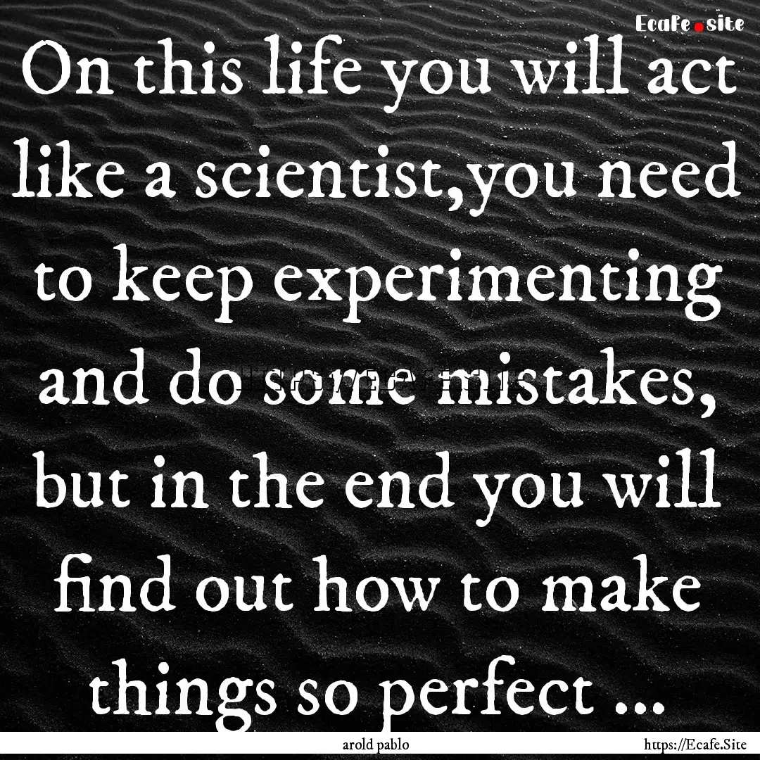 On this life you will act like a scientist,you.... : Quote by arold pablo