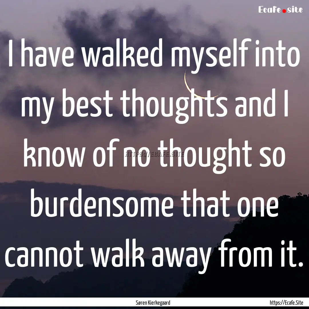 I have walked myself into my best thoughts.... : Quote by Søren Kierkegaard