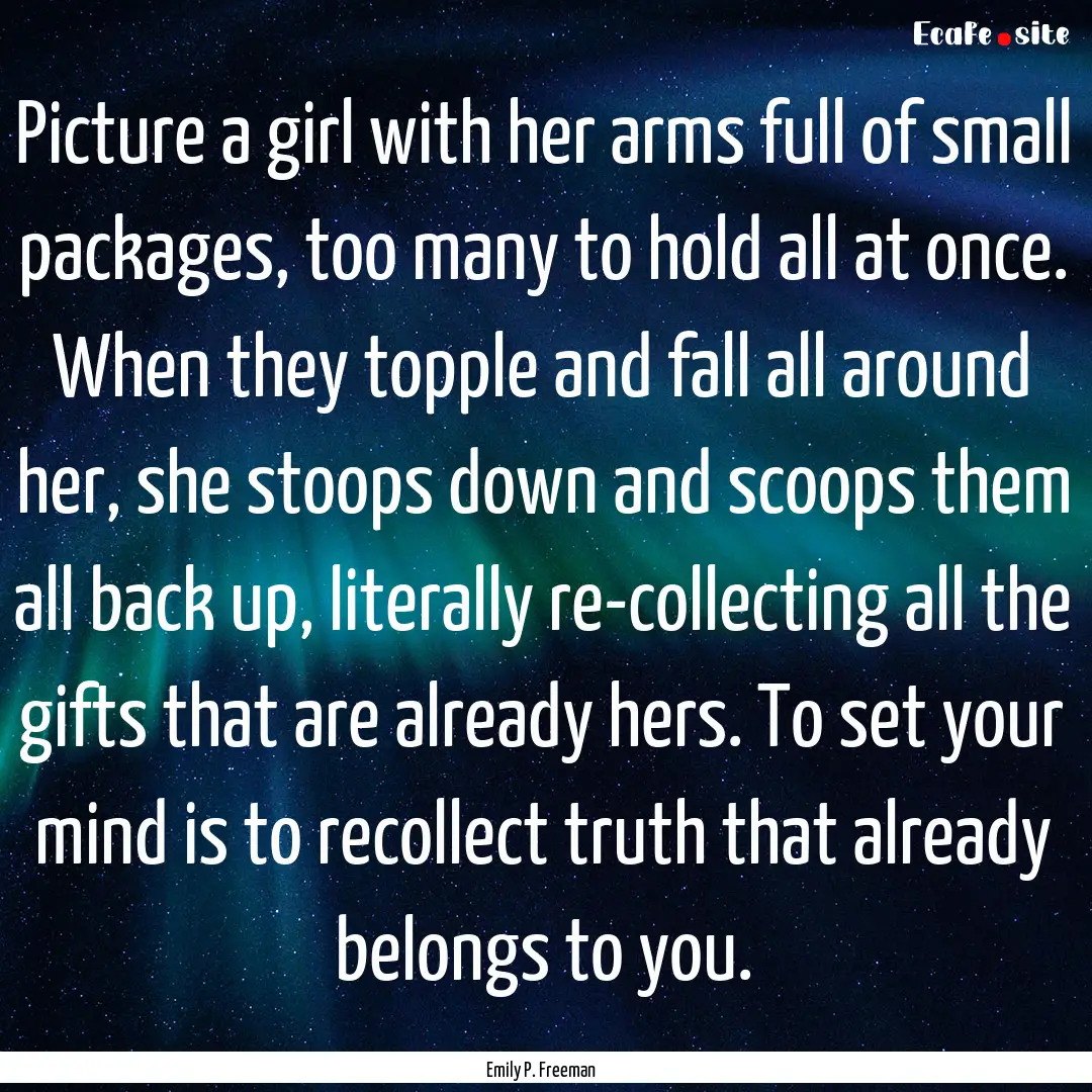 Picture a girl with her arms full of small.... : Quote by Emily P. Freeman