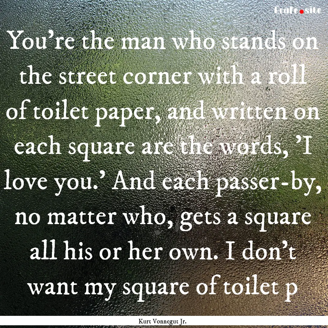 You're the man who stands on the street corner.... : Quote by Kurt Vonnegut Jr.