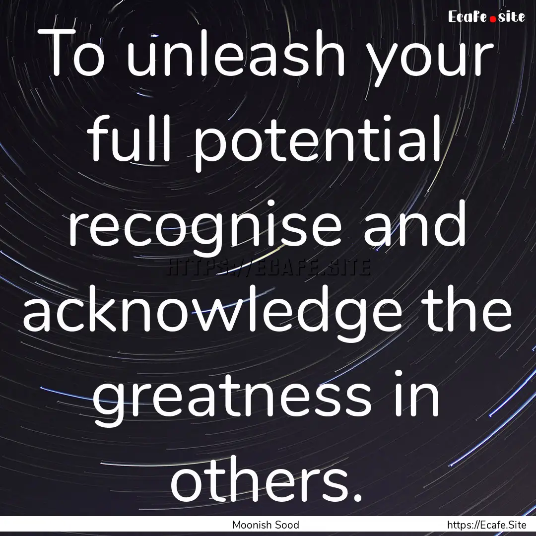 To unleash your full potential recognise.... : Quote by Moonish Sood