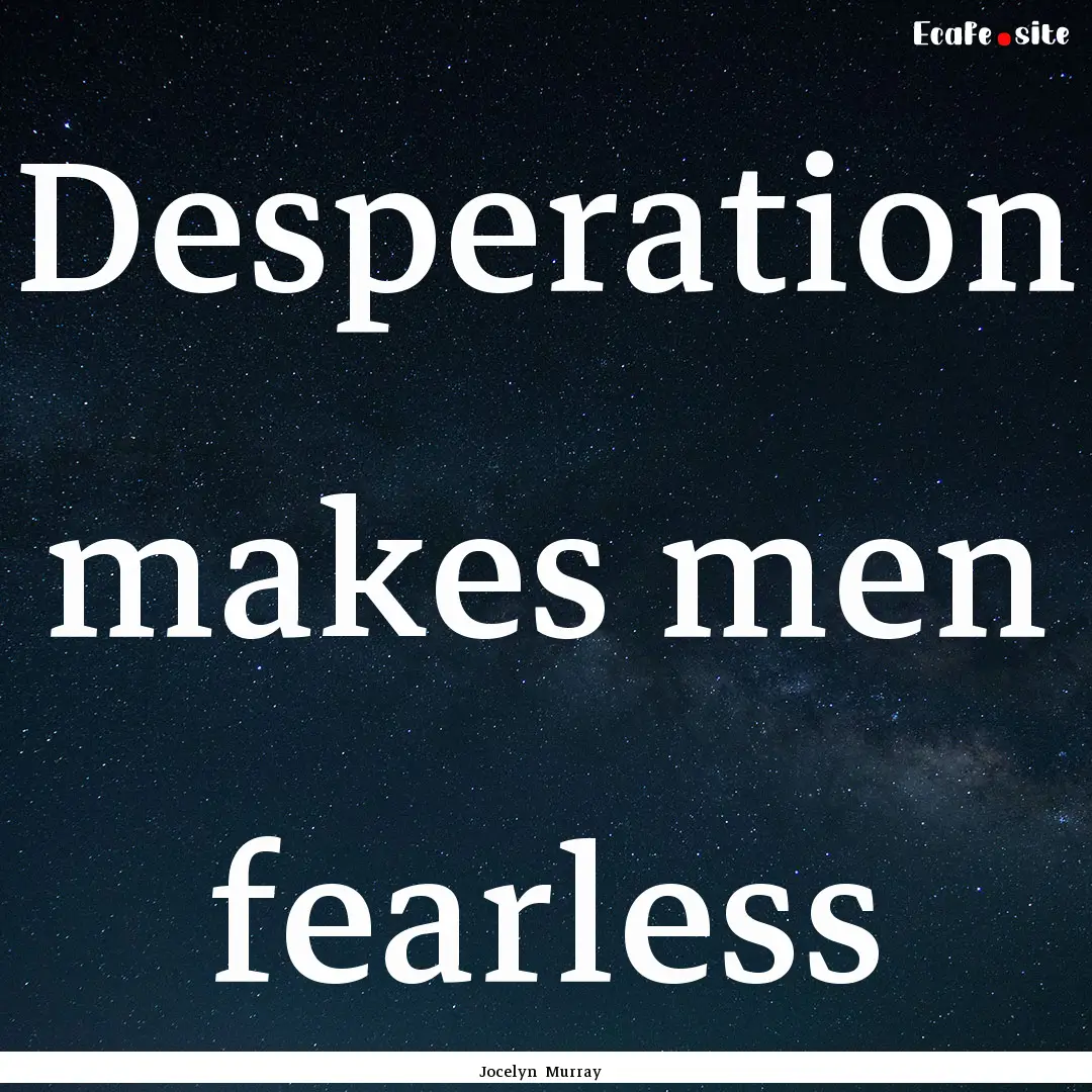 Desperation makes men fearless : Quote by Jocelyn Murray