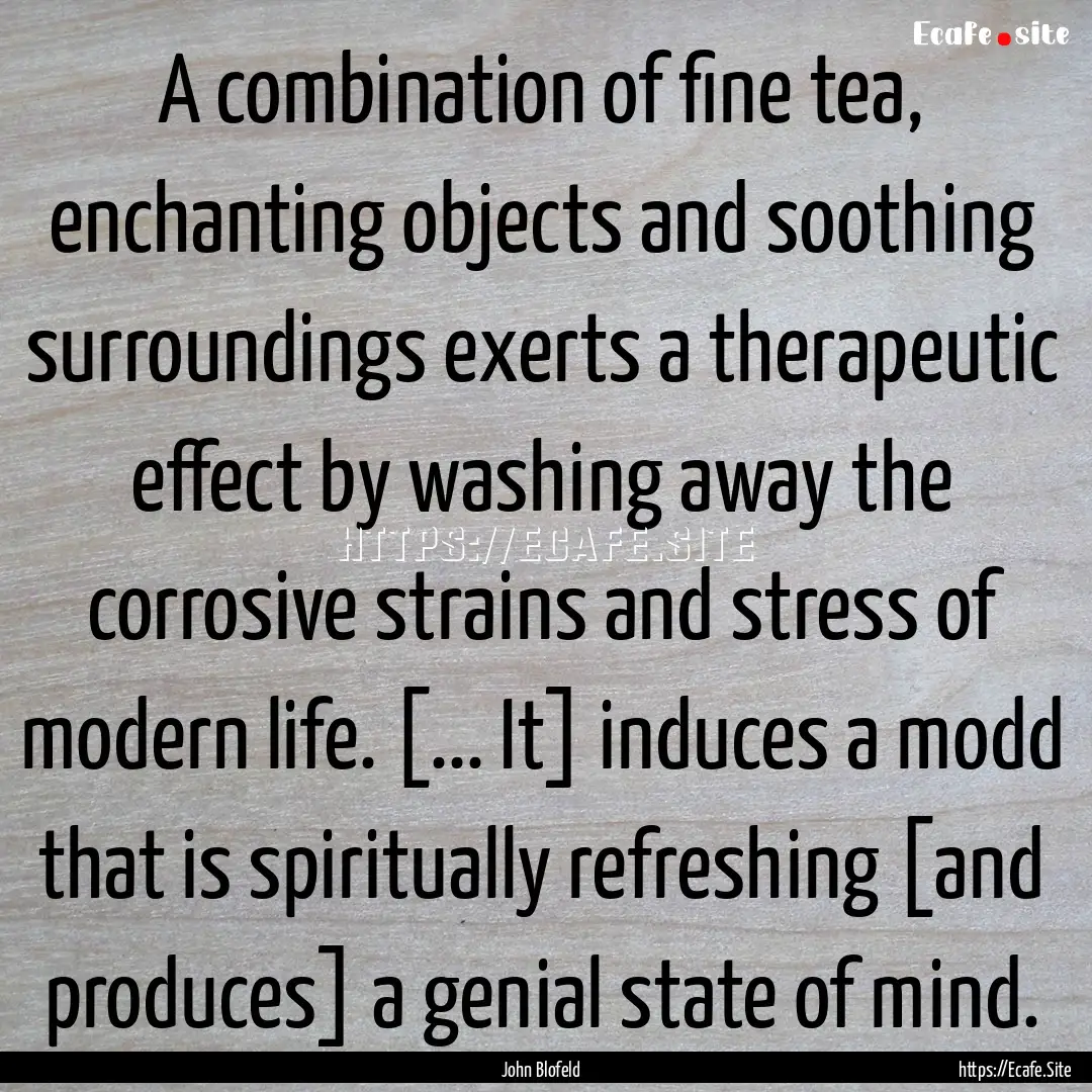 A combination of fine tea, enchanting objects.... : Quote by John Blofeld