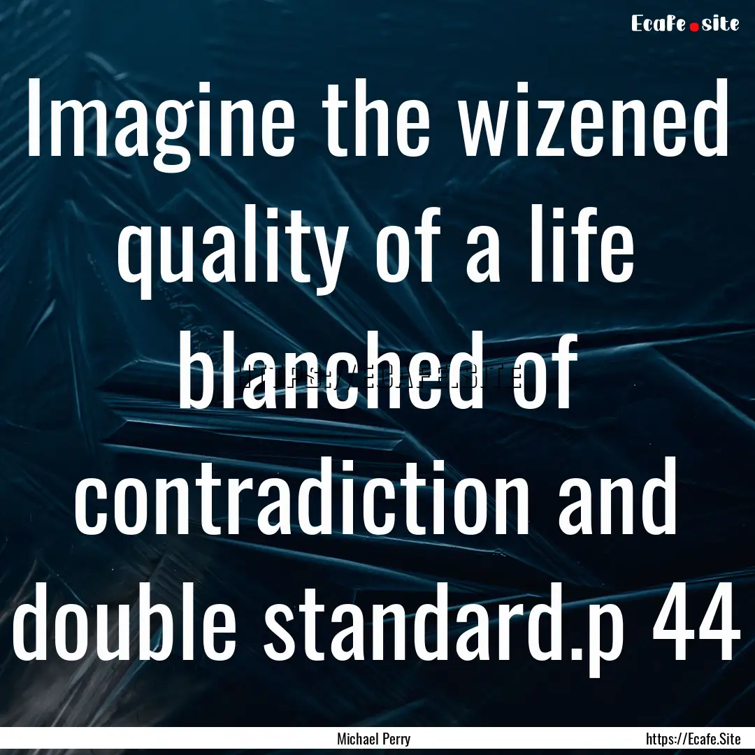 Imagine the wizened quality of a life blanched.... : Quote by Michael Perry