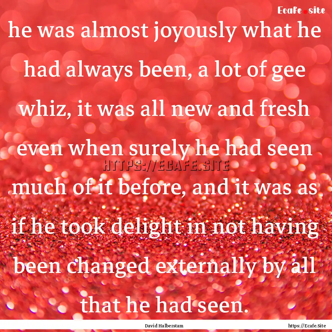 he was almost joyously what he had always.... : Quote by David Halberstam