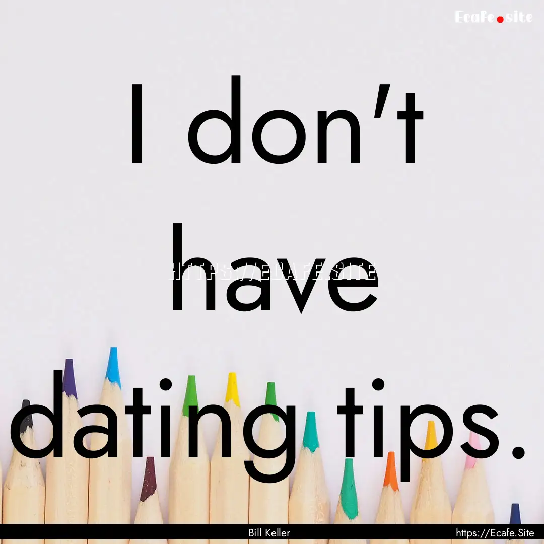 I don't have dating tips. : Quote by Bill Keller