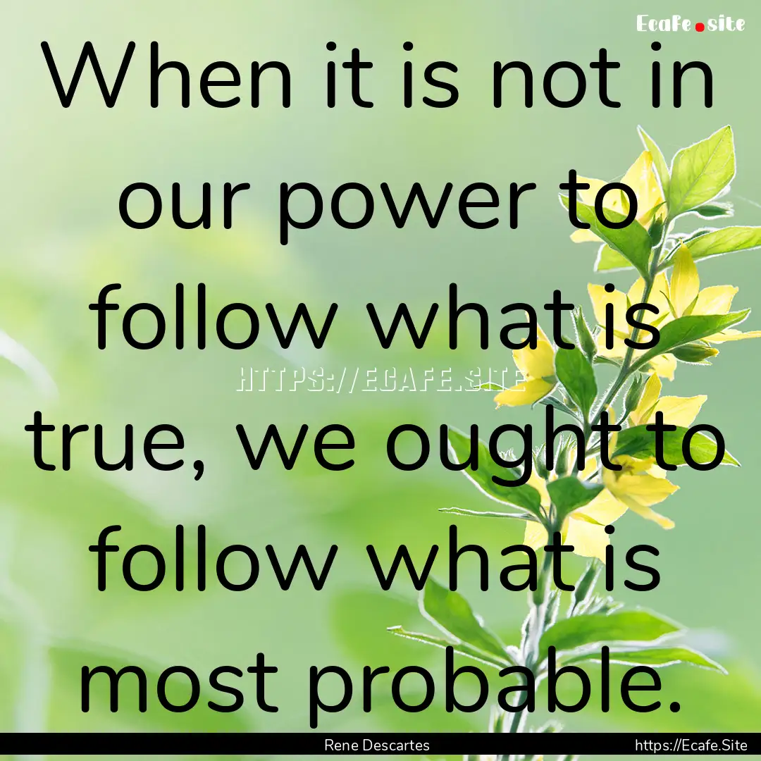 When it is not in our power to follow what.... : Quote by Rene Descartes