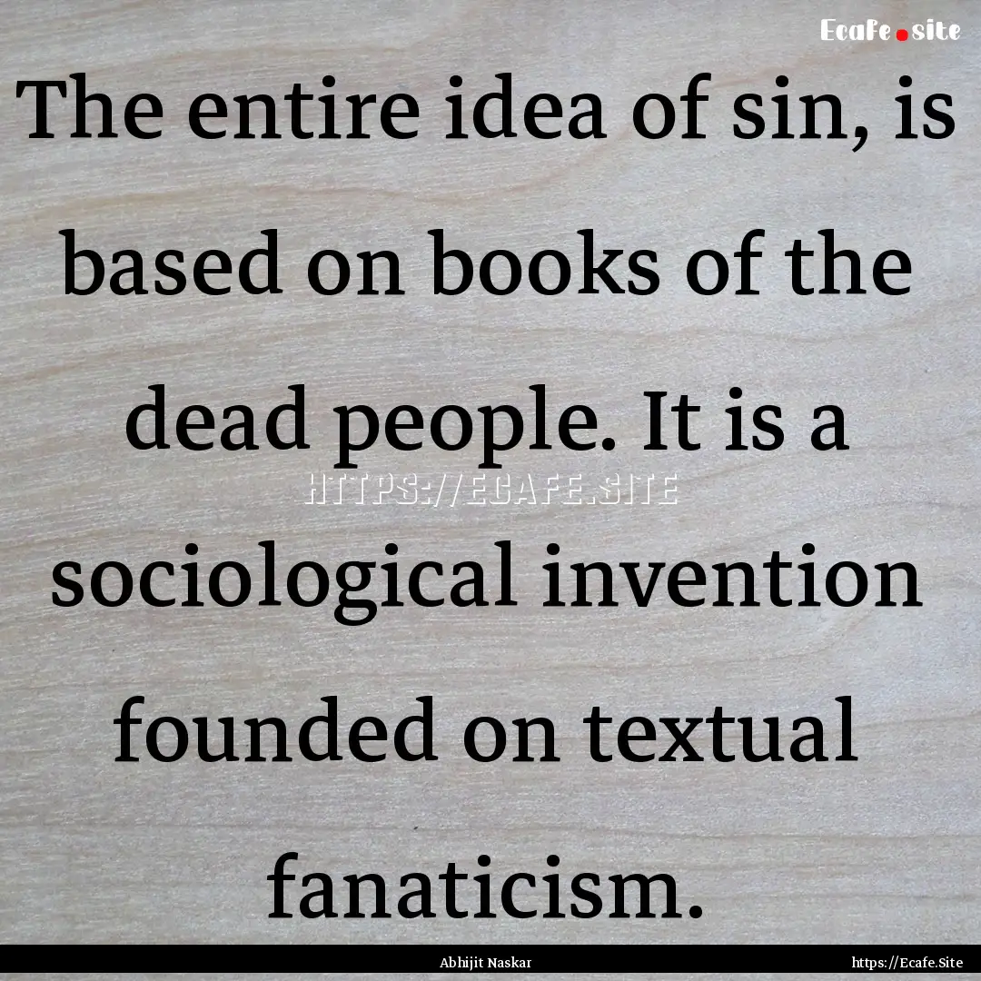 The entire idea of sin, is based on books.... : Quote by Abhijit Naskar