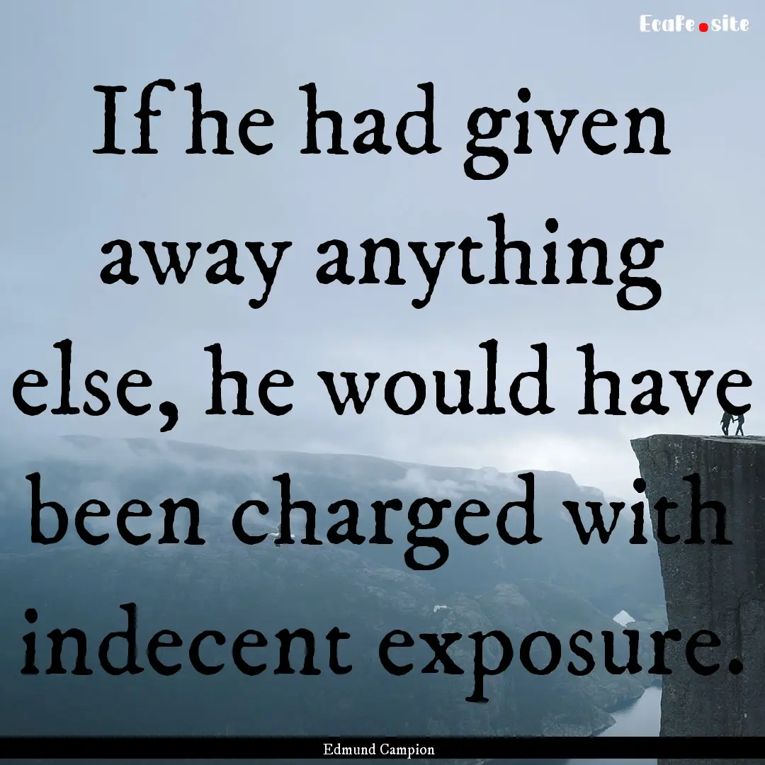 If he had given away anything else, he would.... : Quote by Edmund Campion