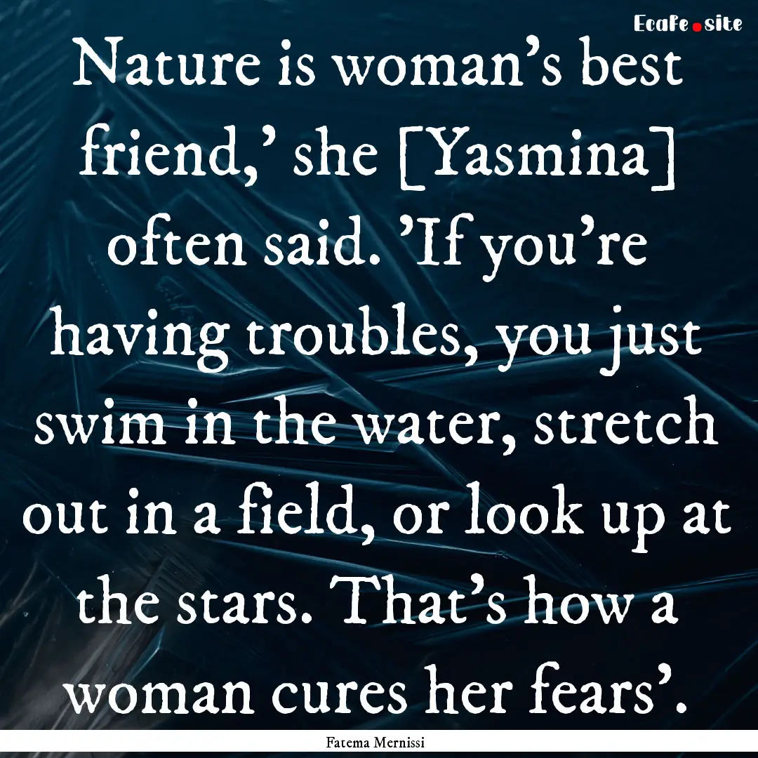 Nature is woman's best friend,' she [Yasmina].... : Quote by Fatema Mernissi