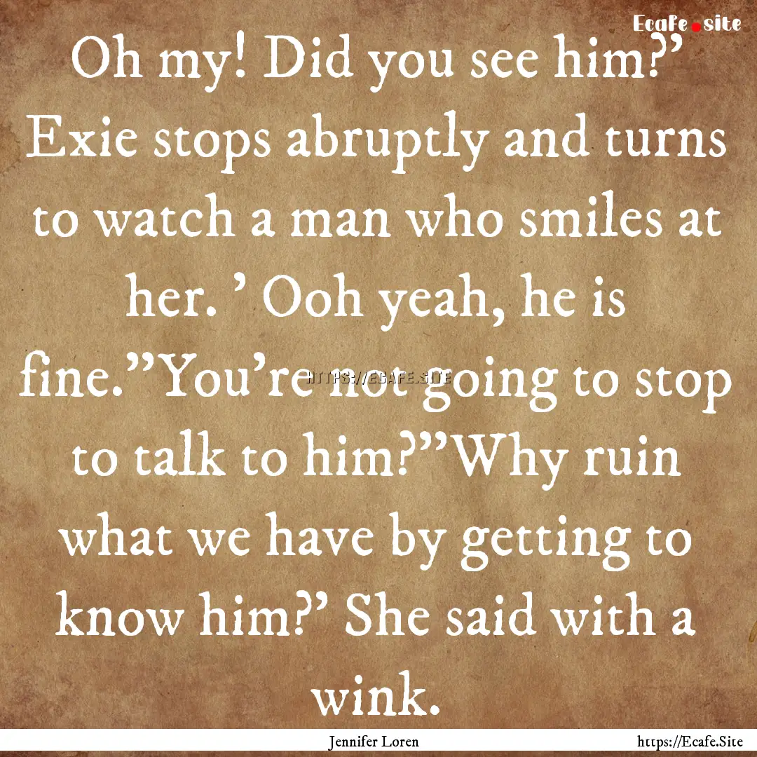 Oh my! Did you see him?' Exie stops abruptly.... : Quote by Jennifer Loren